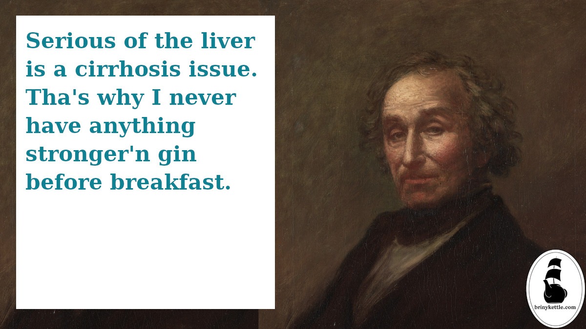 A rosy cheeked older man stares forward vacantly. One eyebrow is raised giving him a surprised expression. The caption reads, "Serious of the liver is a cirrhosis issue. Tha's why I never have anything stronger'n gin before breakfast."